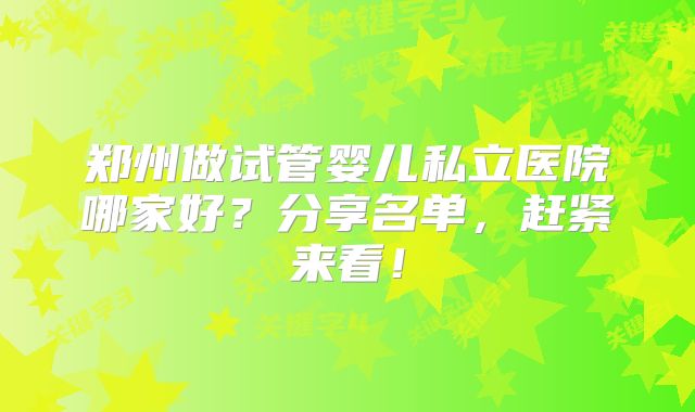 郑州做试管婴儿私立医院哪家好？分享名单，赶紧来看！