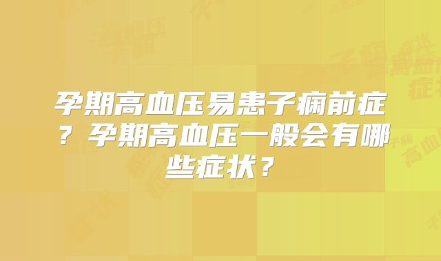 孕期高血压易患子痫前症?孕期高血压一般会有哪些症状?