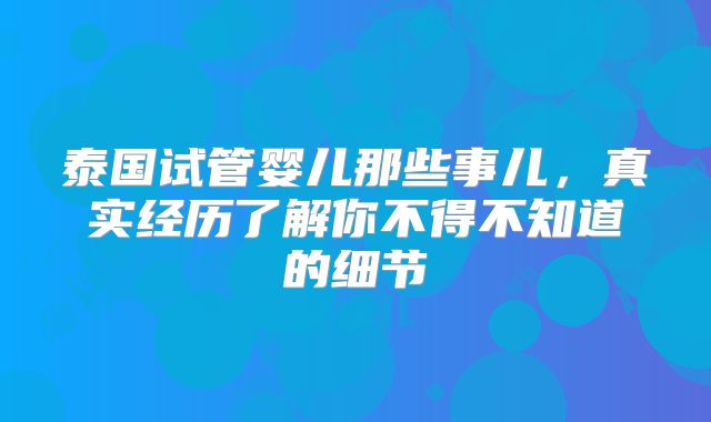 泰国试管婴儿那些事儿,真实经历了解你不得不知道的细节