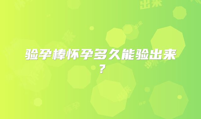 验孕棒怀孕多久能验出来？