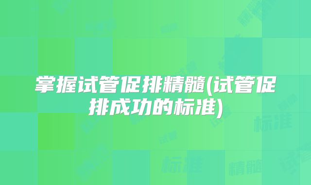 掌握试管促排精髓(试管促排成功的标准)
