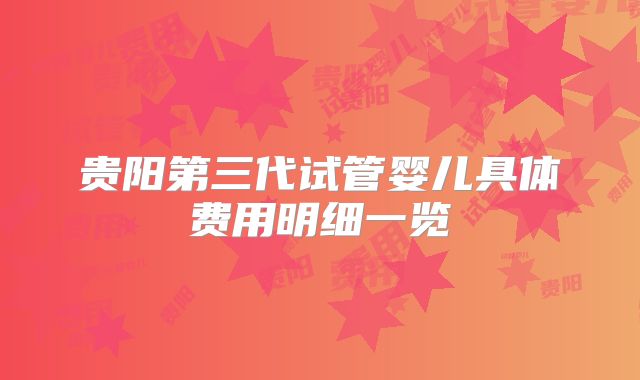 贵阳第三代试管婴儿具体费用明细一览
