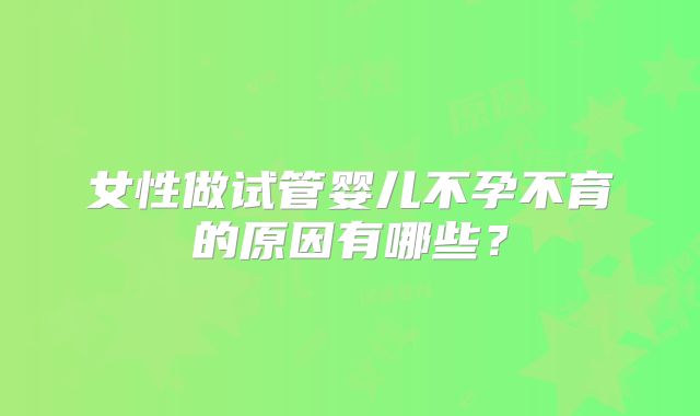 女性做试管婴儿不孕不育的原因有哪些？