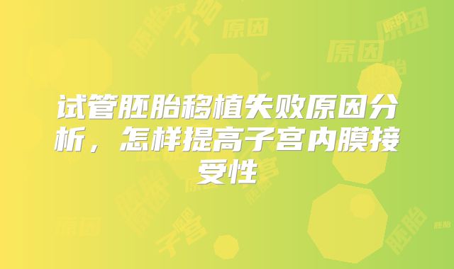 试管胚胎移植失败原因分析，怎样提高子宫内膜接受性
