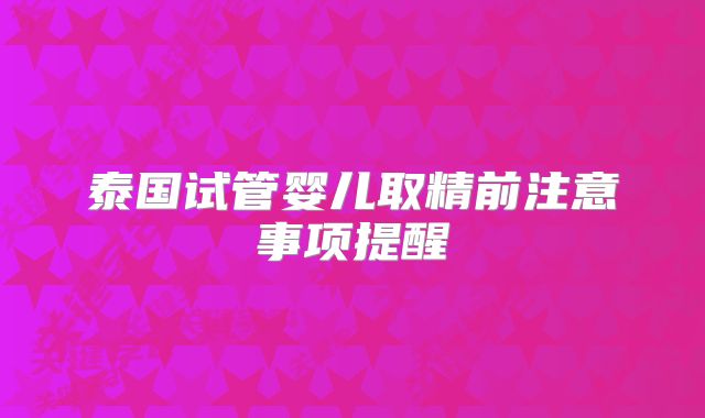 泰国试管婴儿取精前注意事项提醒