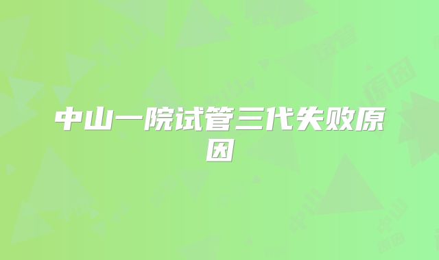 中山一院试管三代失败原因