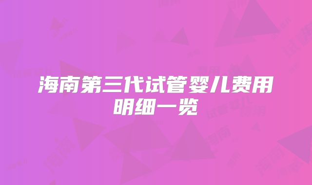 海南第三代试管婴儿费用明细一览