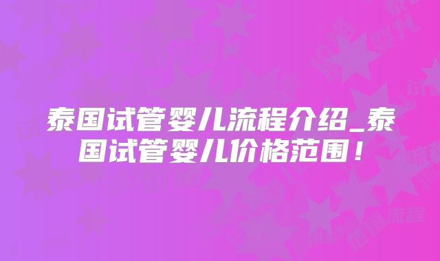 泰国试管婴儿流程介绍_泰国试管婴儿价格范围！