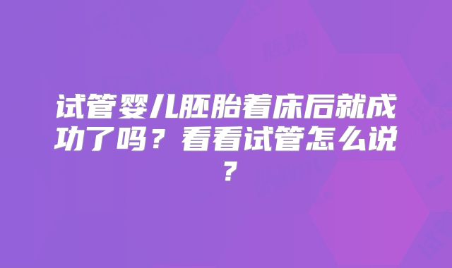 试管婴儿胚胎着床后就成功了吗?看看试管怎么说?