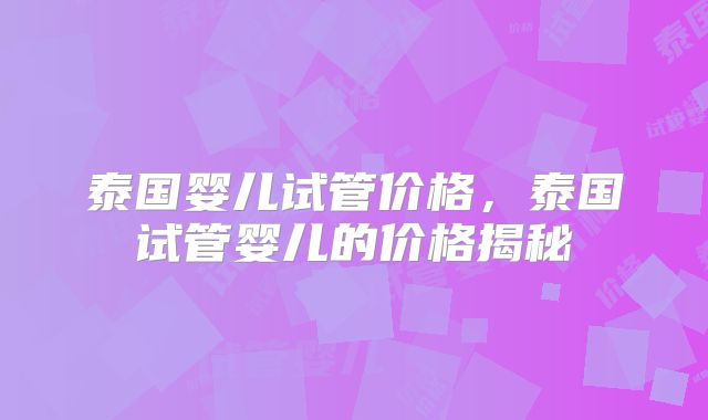 泰国婴儿试管价格,泰国试管婴儿的价格揭秘