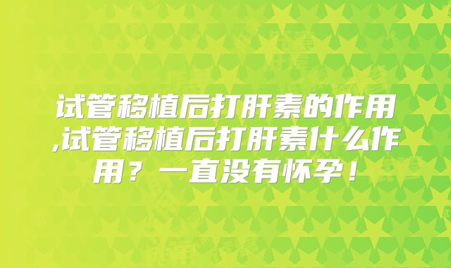 试管移植后打肝素的作用,试管移植后打肝素什么作用？一直没有怀孕！