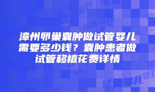 漳州卵巢囊肿做试管婴儿需要多少钱?囊肿患者做试管移植花费详情