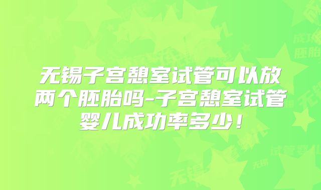 无锡子宫憩室试管可以放两个胚胎吗-子宫憩室试管婴儿成功率多少！