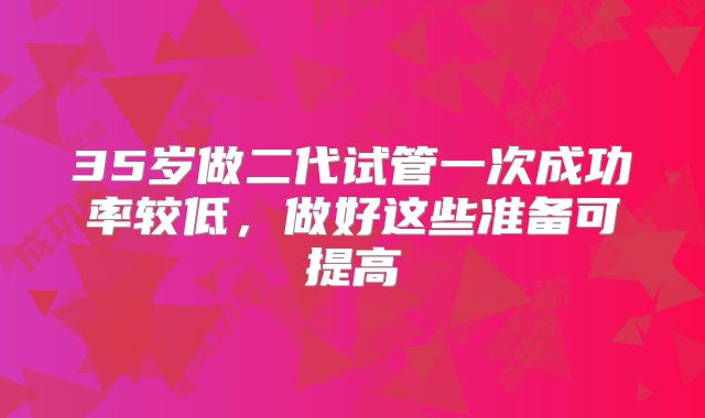 35岁做二代试管一次成功率较低，做好这些准备可提高