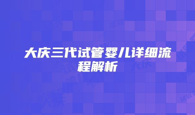 大庆三代试管婴儿详细流程解析