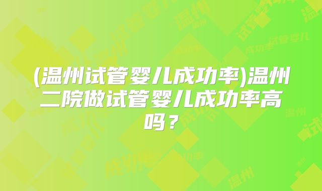 (温州试管婴儿成功率)温州二院做试管婴儿成功率高吗?