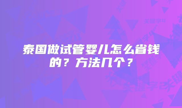 泰国做试管婴儿怎么省钱的？方法几个？