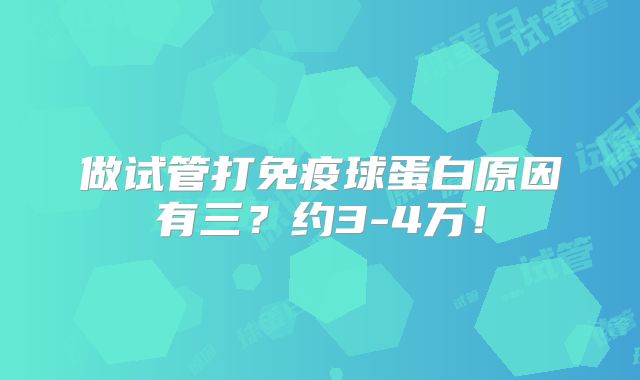 做试管打免疫球蛋白原因有三?约3-4万!