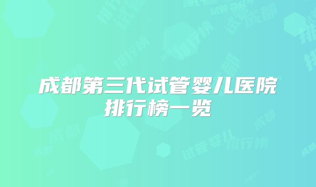 成都第三代试管婴儿医院排行榜一览