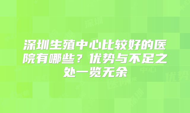 深圳生殖中心比较好的医院有哪些？优势与不足之处一览无余