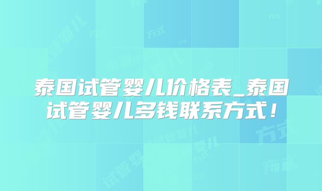泰国试管婴儿价格表_泰国试管婴儿多钱联系方式！