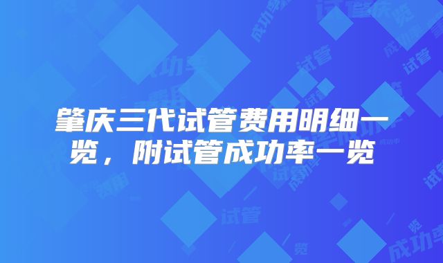肇庆三代试管费用明细一览，附试管成功率一览