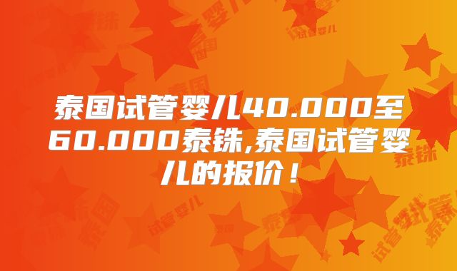 泰国试管婴儿40.000至60.000泰铢,泰国试管婴儿的报价！