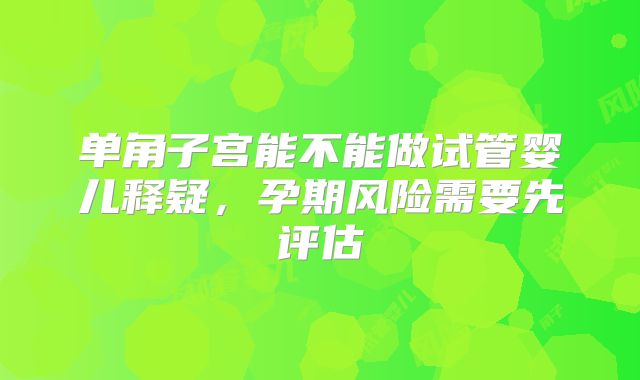 单角子宫能不能做试管婴儿释疑，孕期风险需要先评估