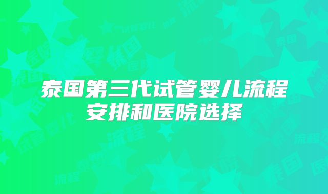 泰国第三代试管婴儿流程安排和医院选择