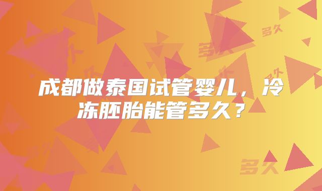 成都做泰国试管婴儿，冷冻胚胎能管多久？