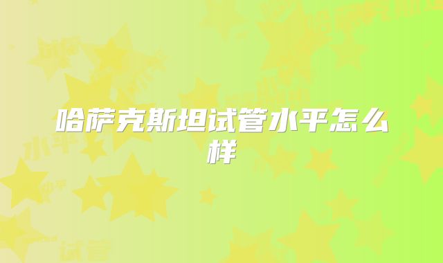 哈萨克斯坦试管水平怎么样