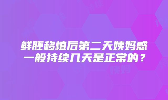 鲜胚移植后第二天姨妈感一般持续几天是正常的？