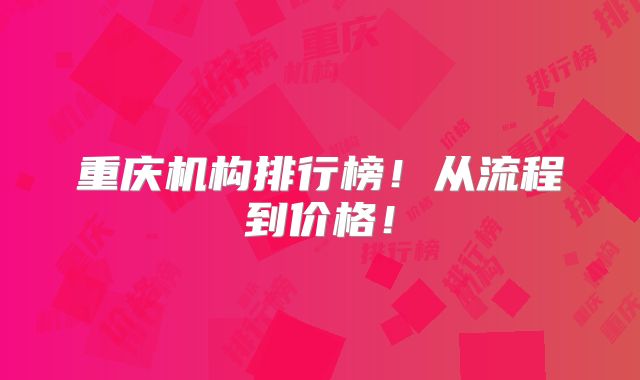 重庆机构排行榜！从流程到价格！