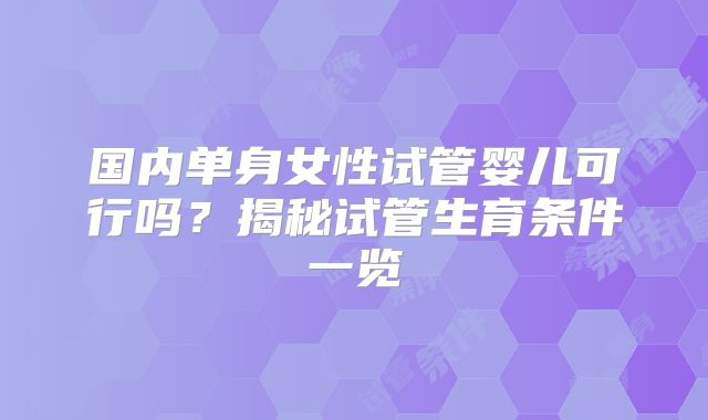国内单身女性试管婴儿可行吗？揭秘试管生育条件一览