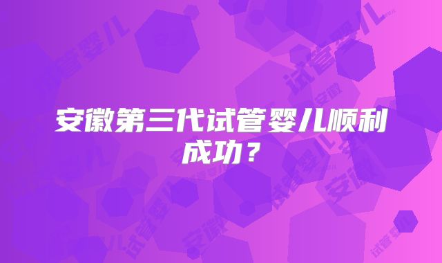 安徽第三代试管婴儿顺利成功？