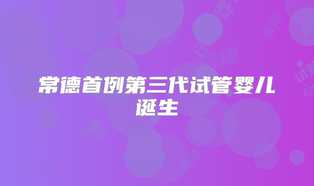 常德首例第三代试管婴儿诞生