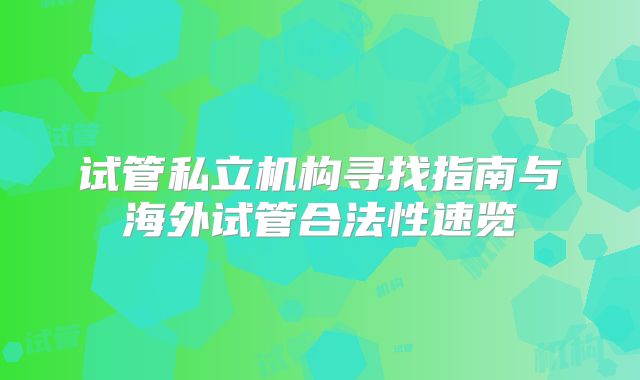 试管私立机构寻找指南与海外试管合法性速览