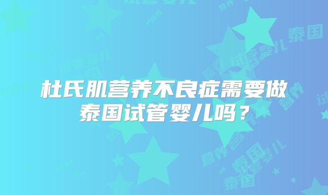 杜氏肌营养不良症需要做泰国试管婴儿吗？