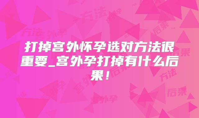 打掉宫外怀孕选对方法很重要_宫外孕打掉有什么后果!