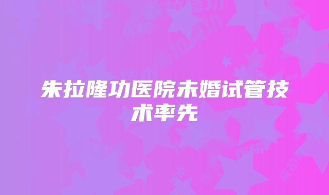 朱拉隆功医院未婚试管技术率先