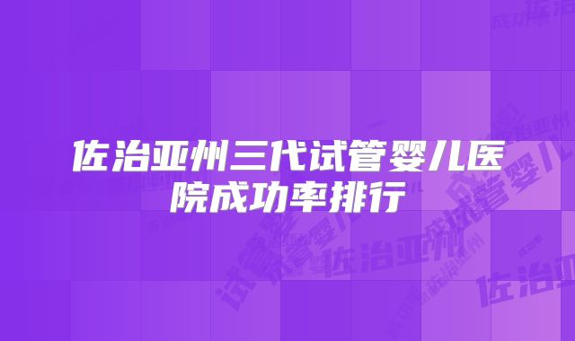 佐治亚州三代试管婴儿医院成功率排行