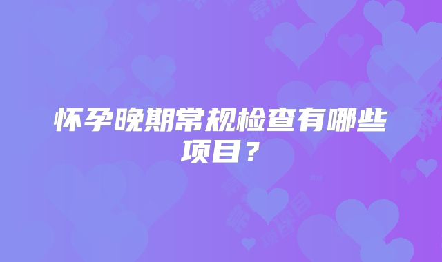 怀孕晚期常规检查有哪些项目？
