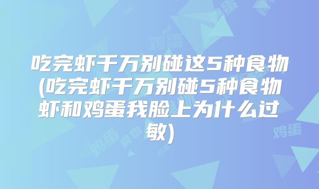 吃完虾千万别碰这5种食物(吃完虾千万别碰5种食物虾和鸡蛋我脸上为什么过敏)