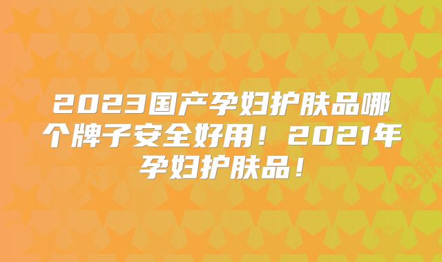 2023国产孕妇护肤品哪个牌子安全好用!2021年孕妇护肤品!