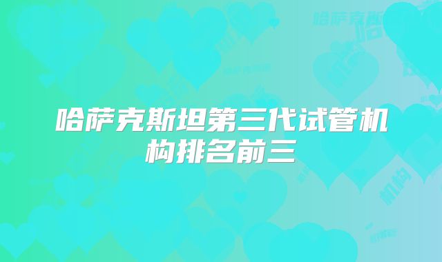 哈萨克斯坦第三代试管机构排名前三