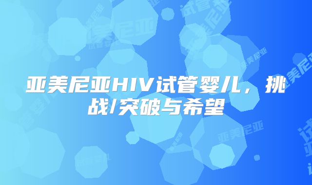 亚美尼亚HIV试管婴儿，挑战/突破与希望