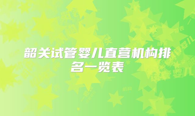 韶关试管婴儿直营机构排名一览表