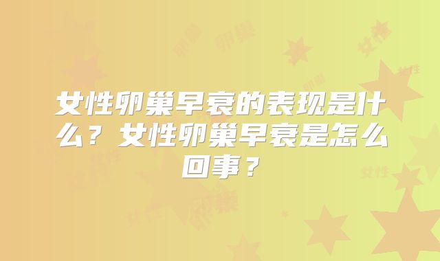 女性卵巢早衰的表现是什么？女性卵巢早衰是怎么回事？