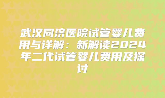 武汉同济医院试管婴儿费用与详解：新解读2024年二代试管婴儿费用及探讨