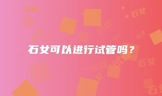 石女可以进行试管吗？